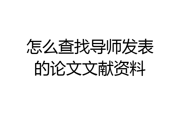怎么查找导师发表的论文文献资料