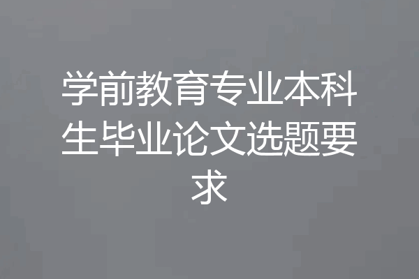 学前教育专业本科生毕业论文选题要求