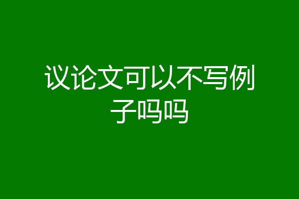 议论文可以不写例子吗吗
