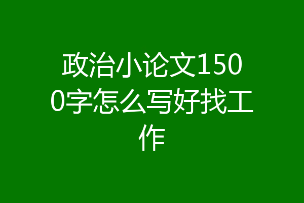政治小论文1500字怎么写好找工作