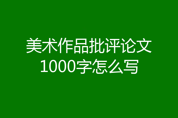 美术作品批评论文1000字怎么写