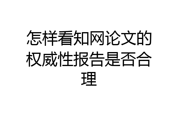 怎样看知网论文的权威性报告是否合理