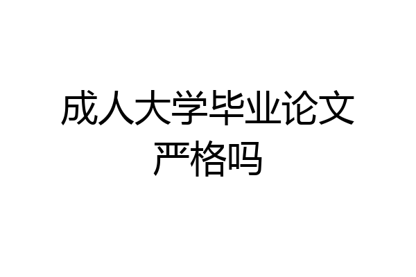 成人大学毕业论文严格吗