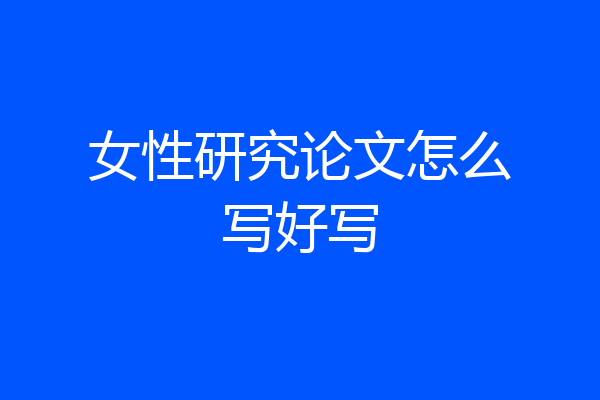 女性研究论文怎么写好写