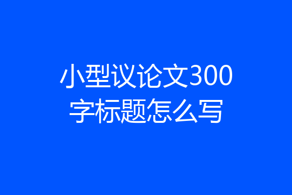 小型议论文300字标题怎么写