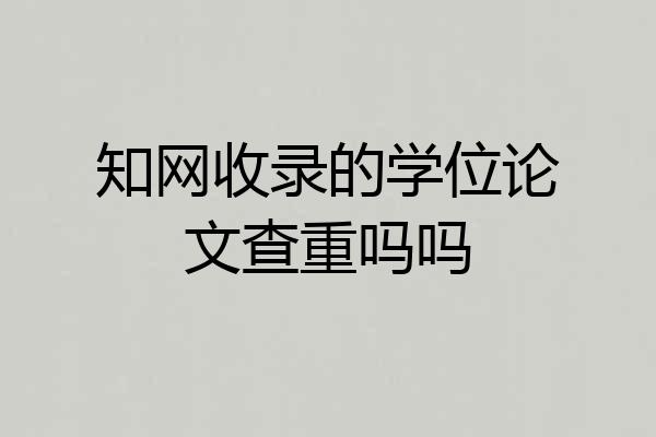 知网收录的学位论文查重吗吗