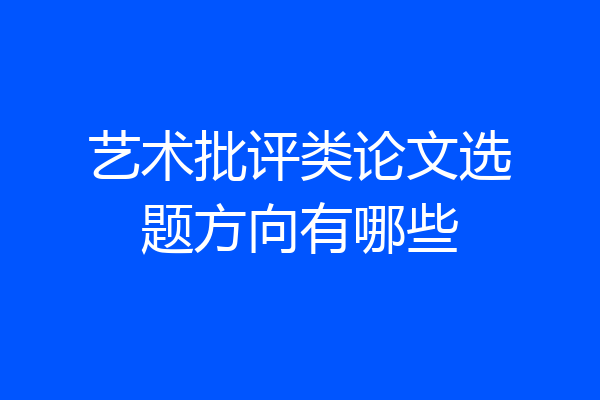 艺术批评类论文选题方向有哪些