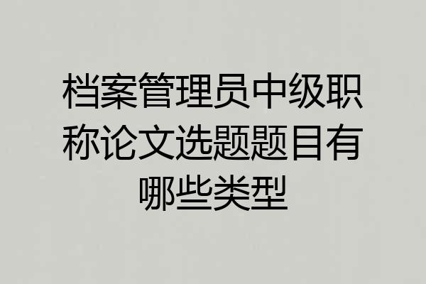 档案管理员中级职称论文选题题目有哪些类型