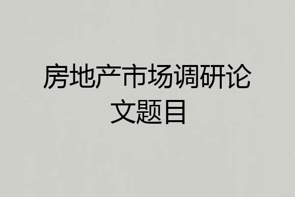 房地产市场调研论文题目