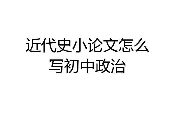 近代史小论文怎么写初中政治