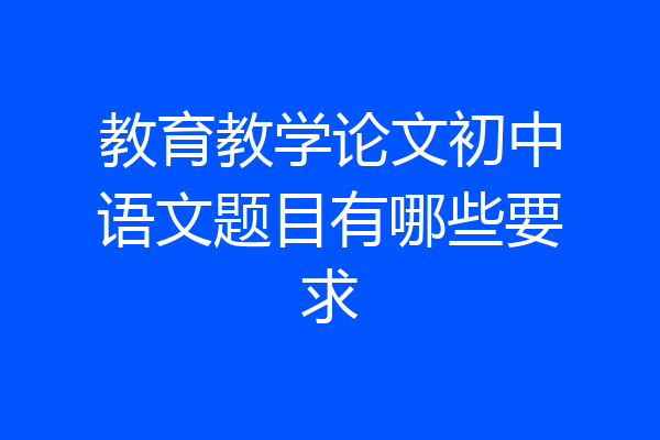 教育教学论文初中语文题目有哪些要求