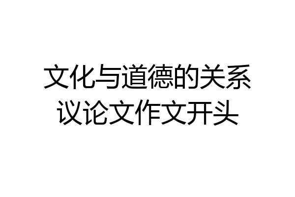 文化与道德的关系议论文作文开头