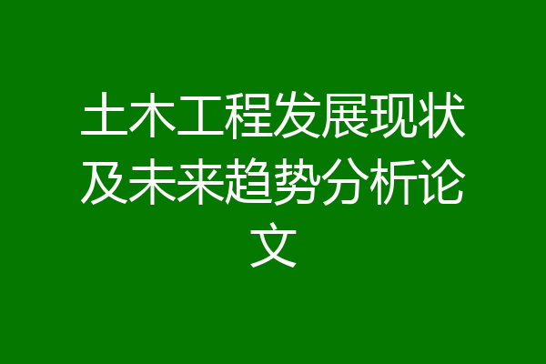 土木工程发展现状及未来趋势分析论文