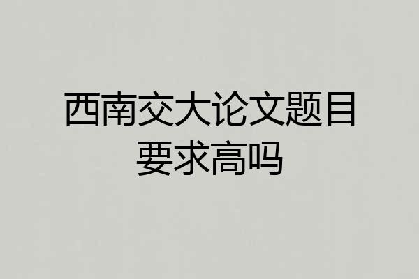 西南交大论文题目要求高吗