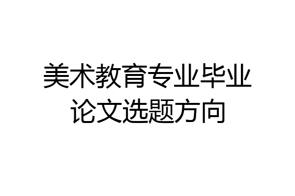 美术教育专业毕业论文选题方向