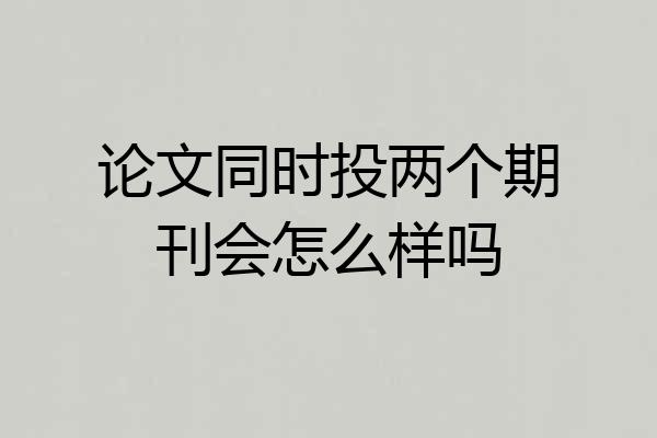 论文同时投两个期刊会怎么样吗