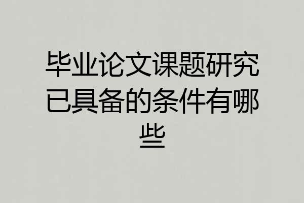 毕业论文课题研究已具备的条件有哪些