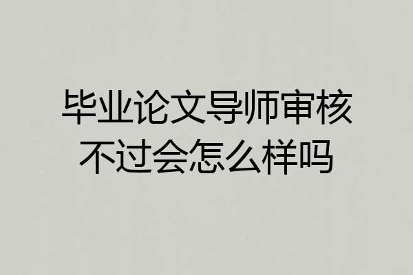 毕业论文导师审核不过会怎么样吗