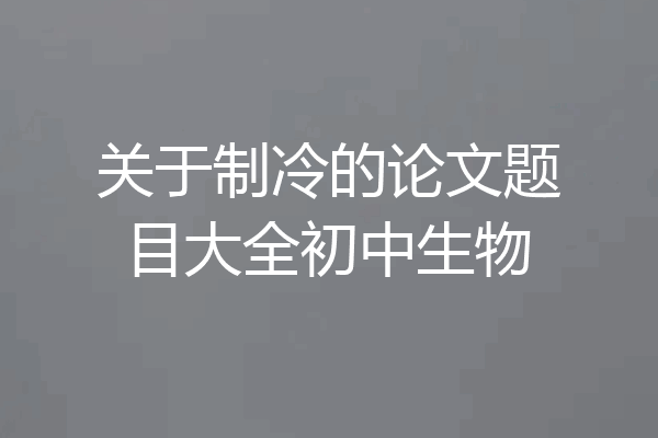 关于制冷的论文题目大全初中生物