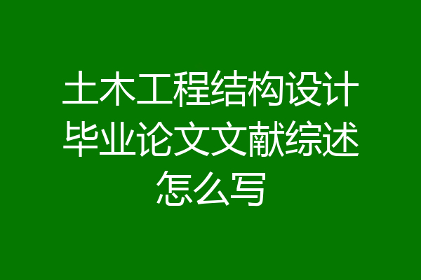 土木工程结构设计毕业论文文献综述怎么写