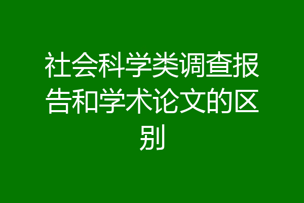 社会科学类调查报告和学术论文的区别