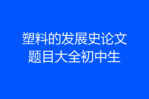 塑料的发展史论文题目大全初中生