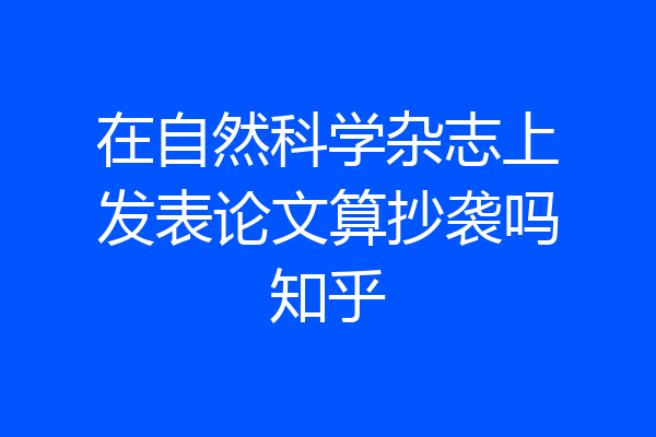 在自然科学杂志上发表论文算抄袭吗知乎