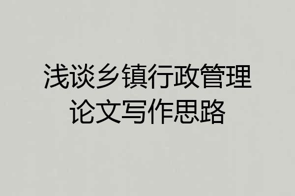 浅谈乡镇行政管理论文写作思路