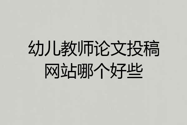 幼儿教师论文投稿网站哪个好些