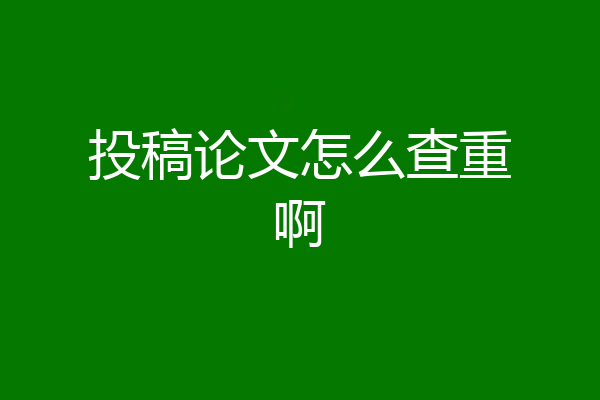 投稿论文怎么查重啊