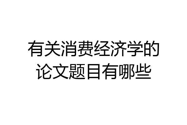 有关消费经济学的论文题目有哪些
