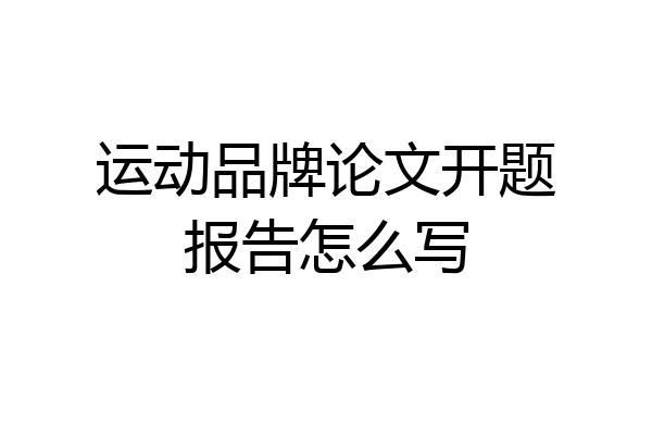 运动品牌论文开题报告怎么写