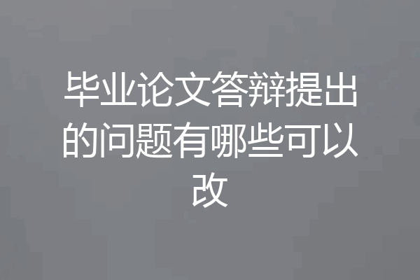 毕业论文答辩提出的问题有哪些可以改