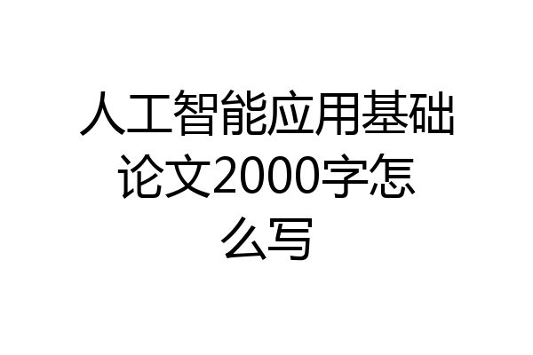 人工智能应用基础论文2000字怎么写