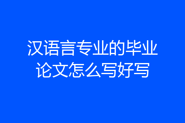 汉语言专业的毕业论文怎么写好写