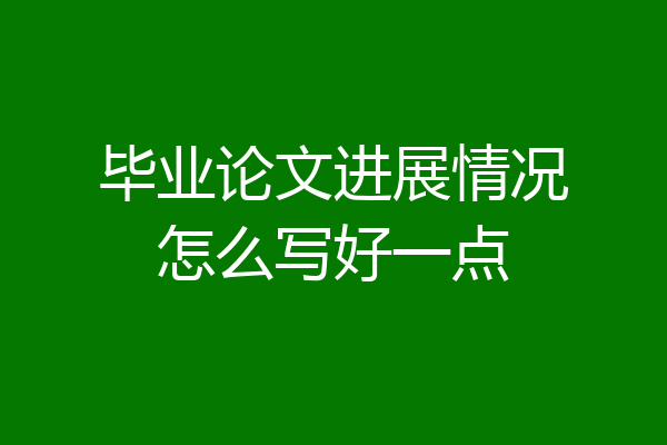 毕业论文进展情况怎么写好一点