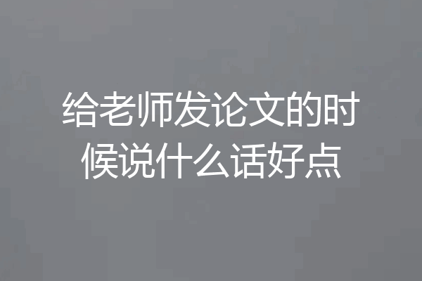 给老师发论文的时候说什么话好点