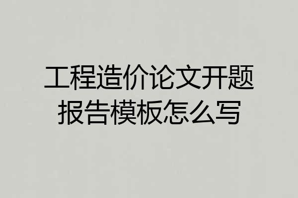 工程造价论文开题报告模板怎么写