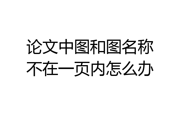 论文中图和图名称不在一页内怎么办