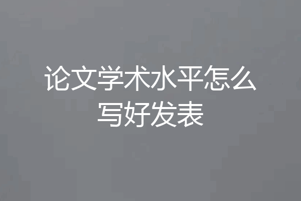 论文学术水平怎么写好发表