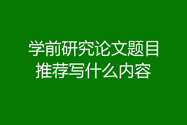 学前研究论文题目推荐写什么内容