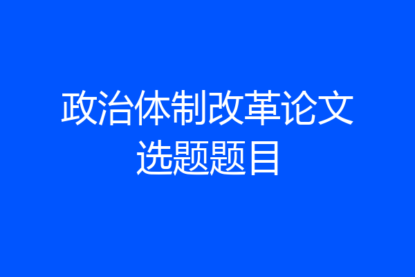 政治体制改革论文选题题目