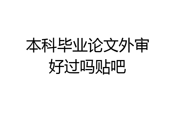 本科毕业论文外审好过吗贴吧
