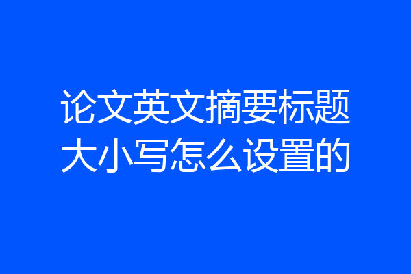 论文英文摘要标题大小写怎么设置的