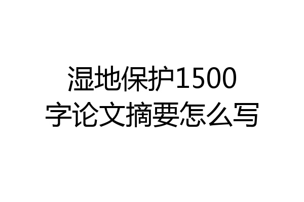 湿地保护1500字论文摘要怎么写