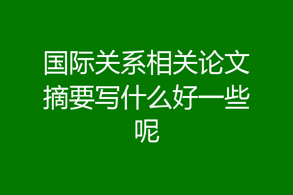 国际关系相关论文摘要写什么好一些呢