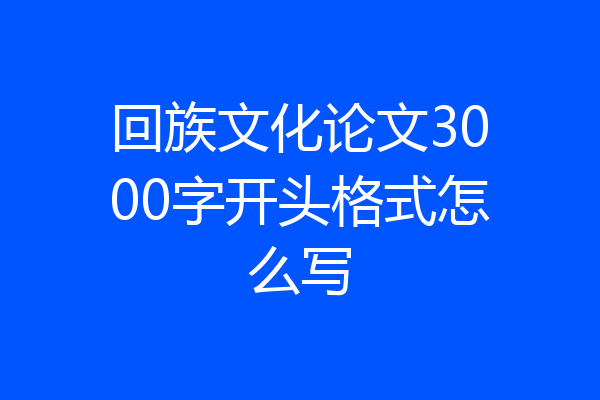 回族文化论文3000字开头格式怎么写