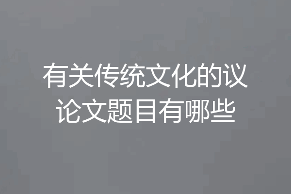有关传统文化的议论文题目有哪些