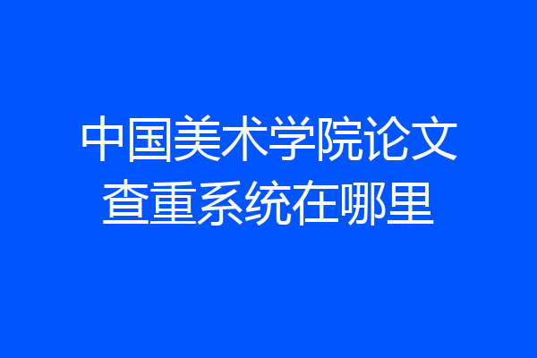 中国美术学院论文查重系统在哪里