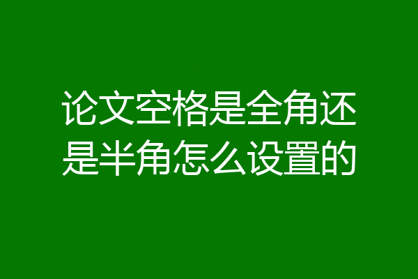 论文空格是全角还是半角怎么设置的